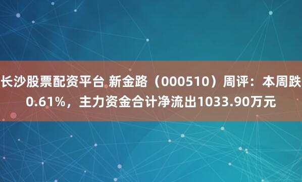 长沙股票配资平台 新金路（000510）周评：本周跌0.61%，主力资金合计净流出1033.90万元