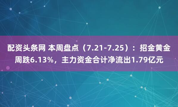 配资头条网 本周盘点（7.21-7.25）：招金黄金周跌6.13%，主力资金合计净流出1.79亿元