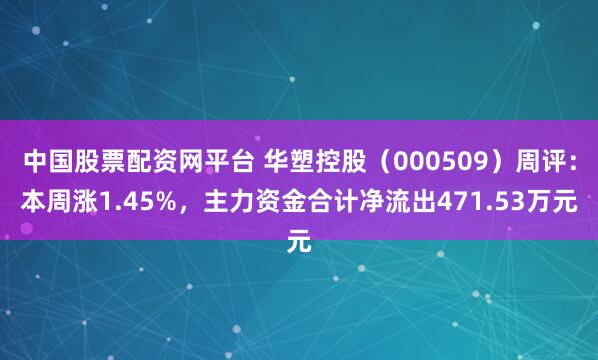 中国股票配资网平台 华塑控股（000509）周评：本周涨1.45%，主力资金合计净流出471.53万元