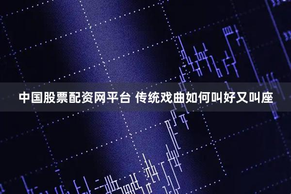 中国股票配资网平台 传统戏曲如何叫好又叫座