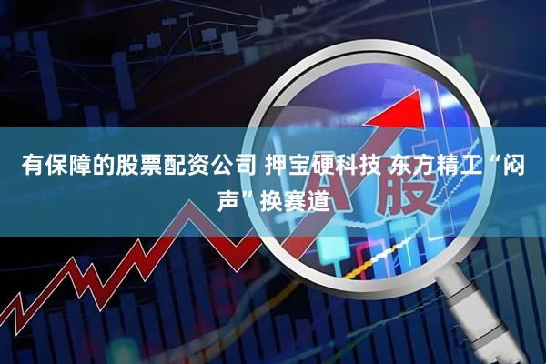 有保障的股票配资公司 押宝硬科技 东方精工“闷声”换赛道