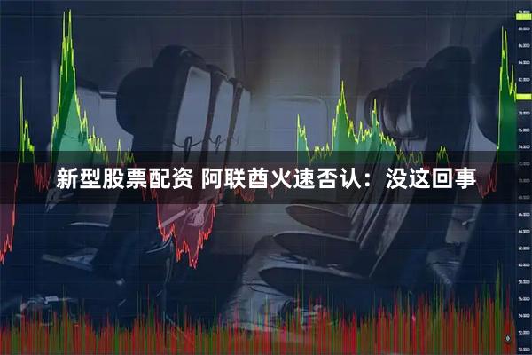 新型股票配资 阿联酋火速否认：没这回事