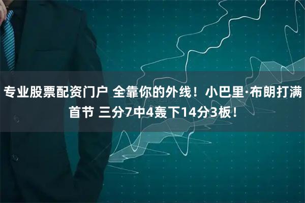 专业股票配资门户 全靠你的外线！小巴里·布朗打满首节 三分7中4轰下14分3板！