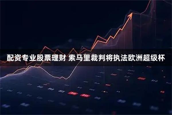 配资专业股票理财 索马里裁判将执法欧洲超级杯