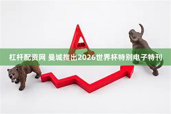 杠杆配资网 曼城推出2026世界杯特别电子特刊
